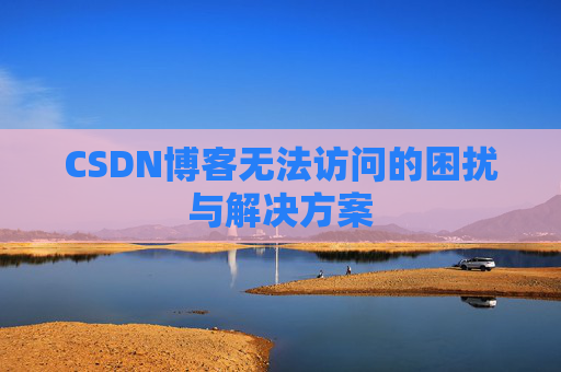 CSDN博客无法访问的困扰与解决方案