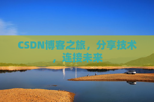 CSDN博客之旅，分享技术，连接未来
